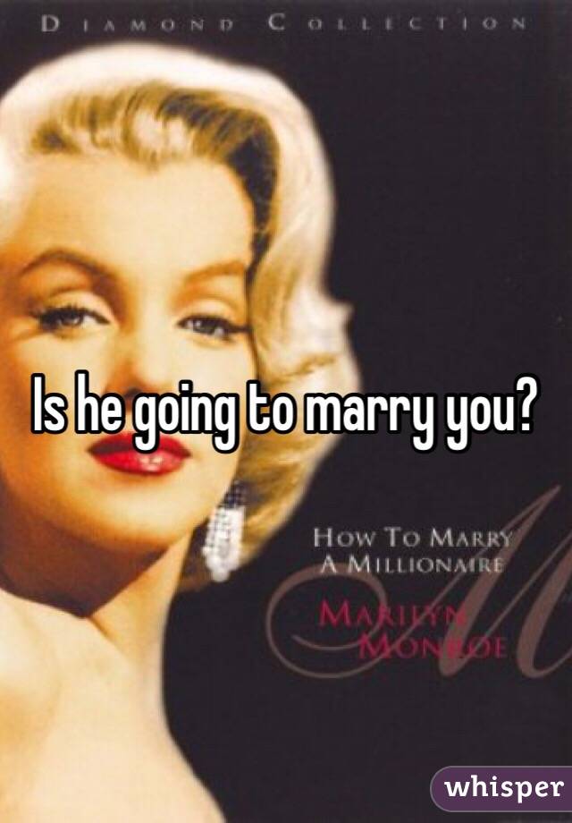 Is he going to marry you?