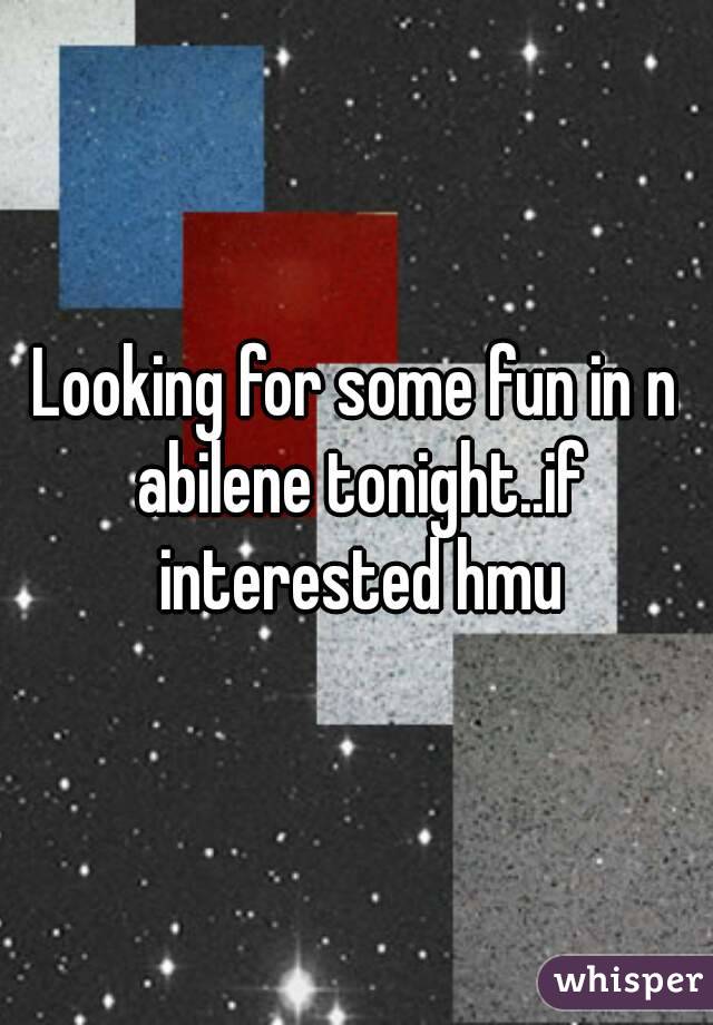 Looking for some fun in n abilene tonight..if interested hmu