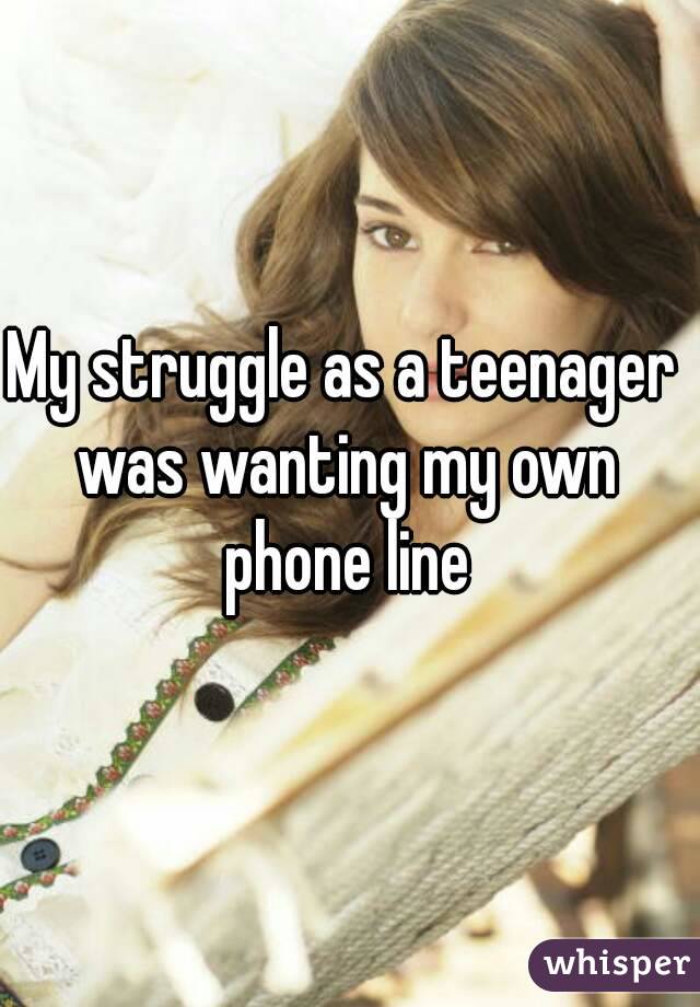 My struggle as a teenager was wanting my own phone line