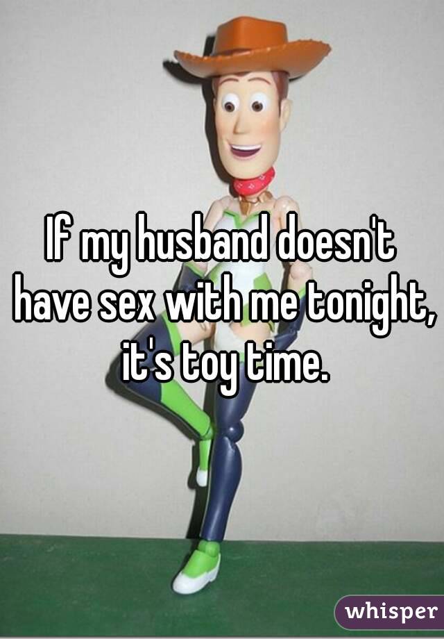 If my husband doesn't have sex with me tonight, it's toy time.