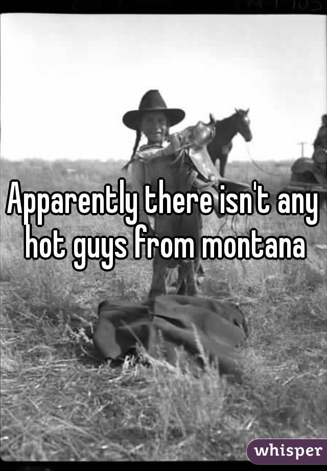 Apparently there isn't any hot guys from montana