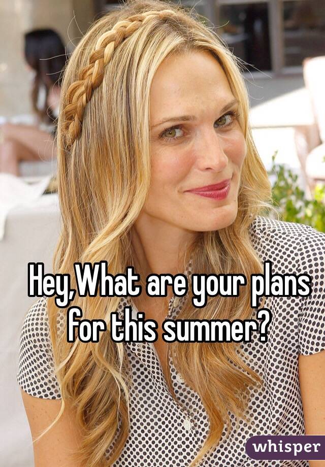 Hey,What are your plans for this summer?