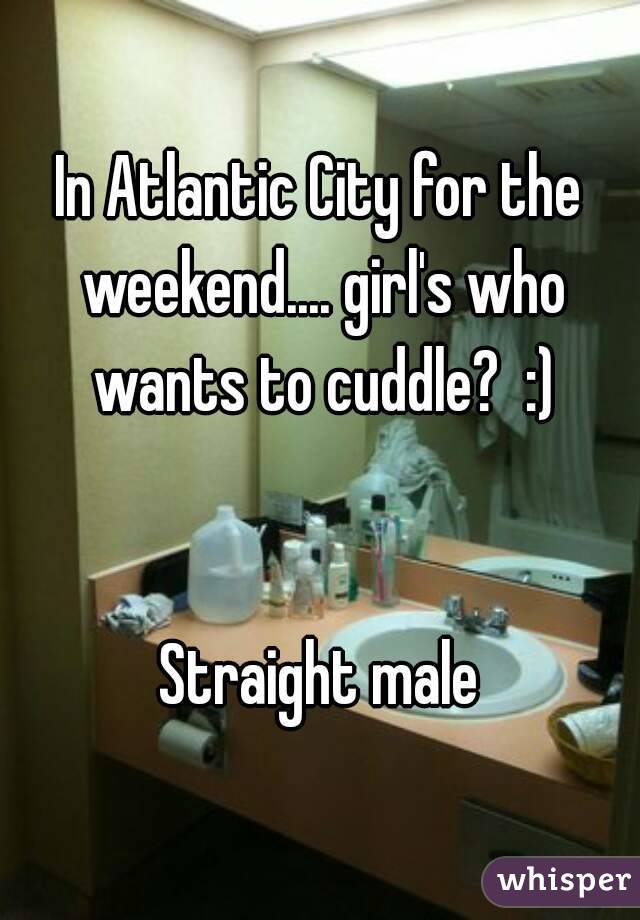 In Atlantic City for the weekend.... girl's who wants to cuddle?  :)


Straight male
