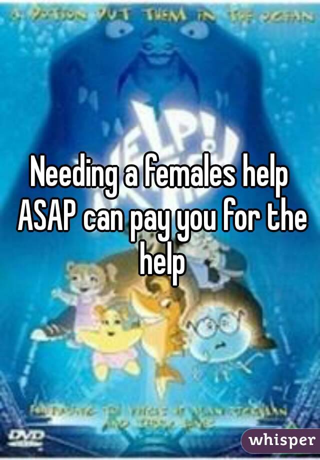 Needing a females help ASAP can pay you for the help