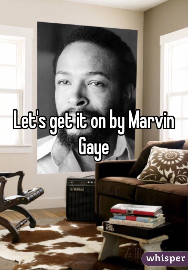 Let's get it on by Marvin Gaye 