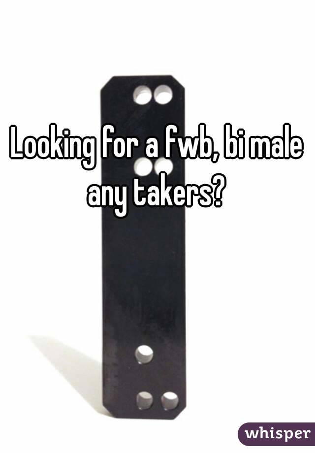 Looking for a fwb, bi male any takers? 
