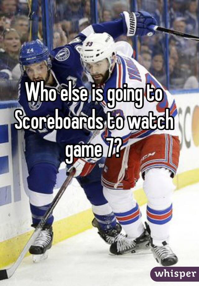 Who else is going to Scoreboards to watch game 7?