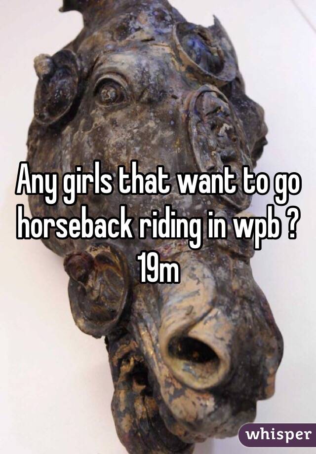Any girls that want to go horseback riding in wpb ?
19m