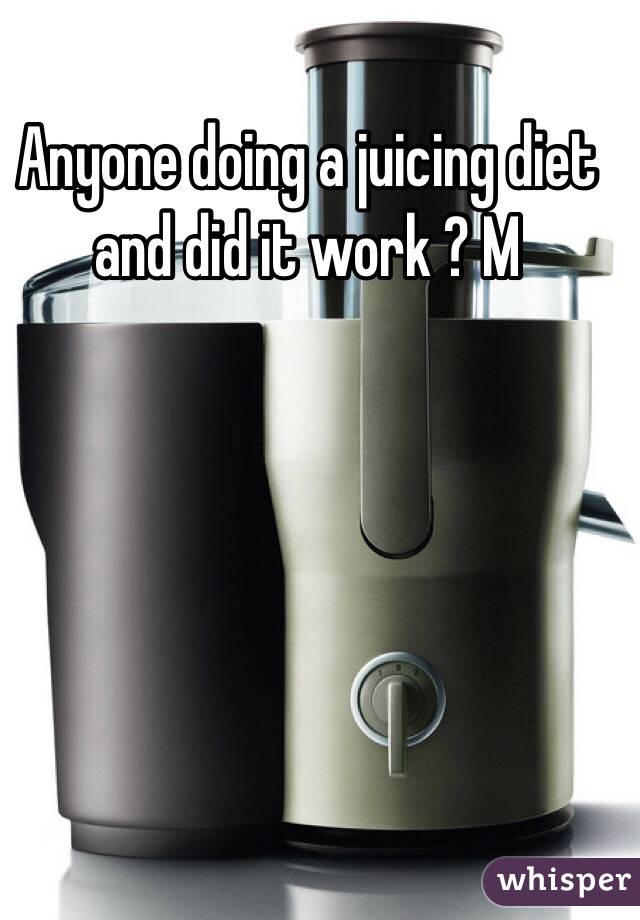 Anyone doing a juicing diet and did it work ? M