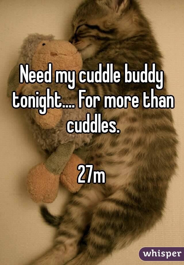 Need my cuddle buddy tonight.... For more than cuddles.

27m