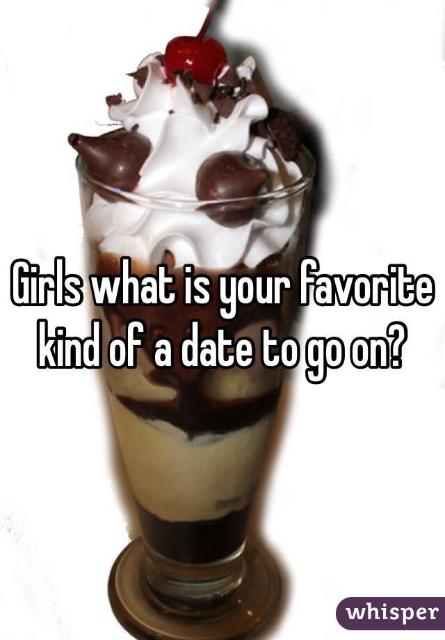 Girls what is your favorite kind of a date to go on?