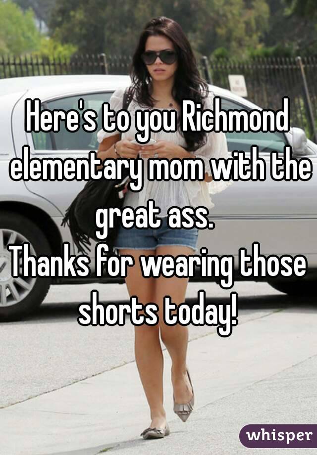 Here's to you Richmond elementary mom with the great ass.  
Thanks for wearing those shorts today! 