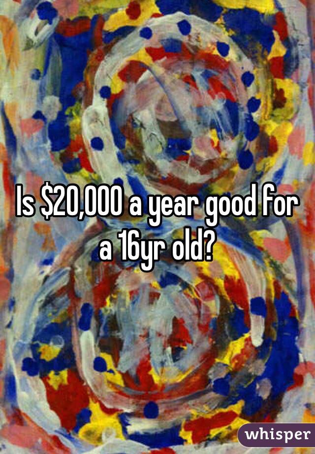 Is $20,000 a year good for a 16yr old? 