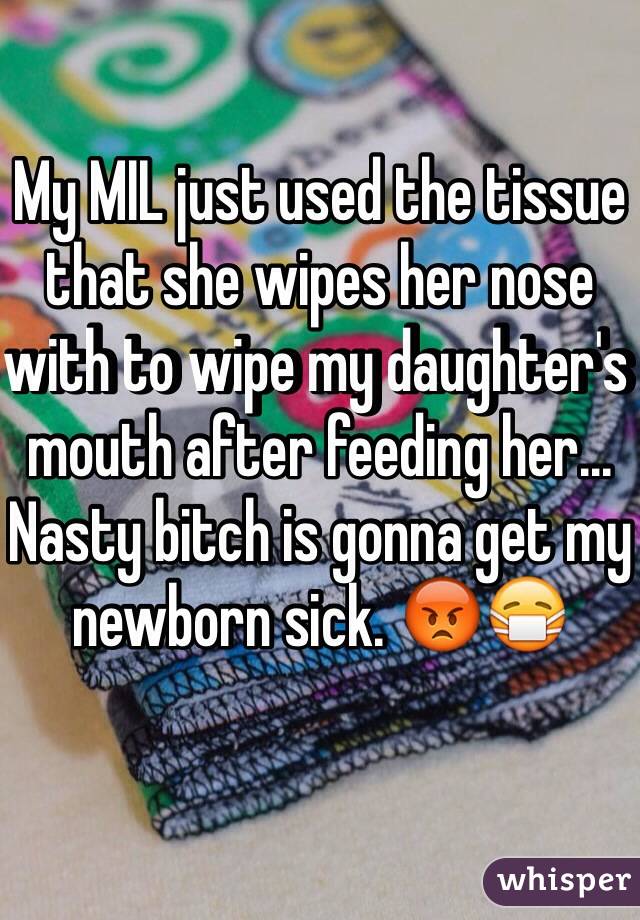 My MIL just used the tissue that she wipes her nose with to wipe my daughter's mouth after feeding her...
Nasty bitch is gonna get my newborn sick. 😡😷