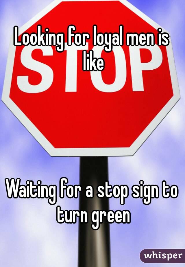 Looking for loyal men is like




Waiting for a stop sign to turn green
