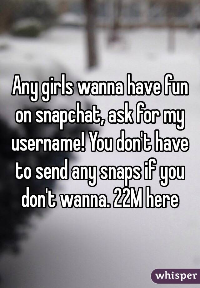 Any girls wanna have fun on snapchat, ask for my username! You don't have to send any snaps if you don't wanna. 22M here