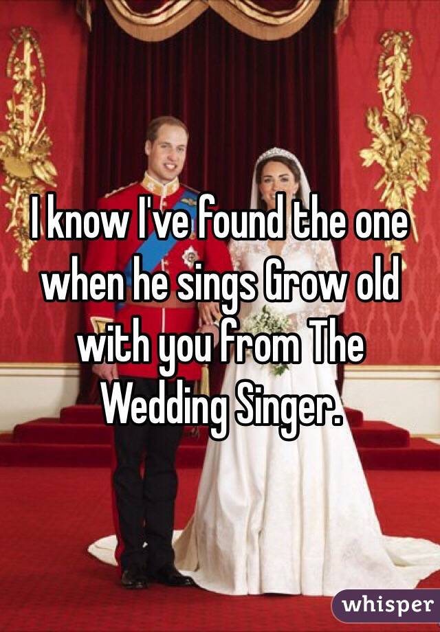 I know I've found the one when he sings Grow old with you from The Wedding Singer.