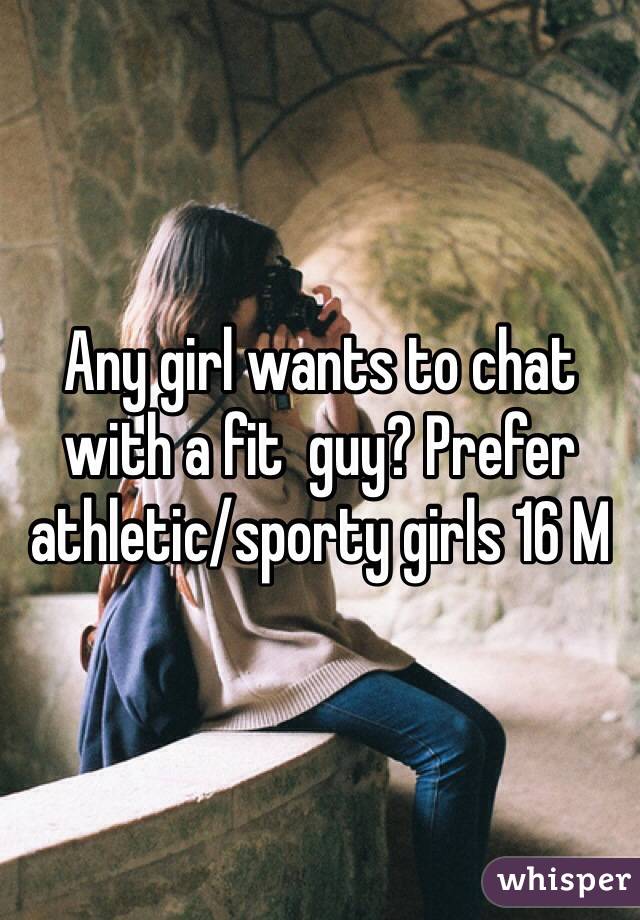 Any girl wants to chat with a fit  guy? Prefer athletic/sporty girls 16 M