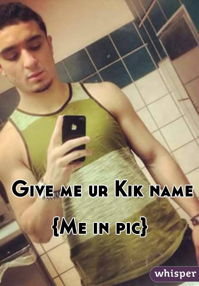  Give me ur Kik name 
{Me in pic}