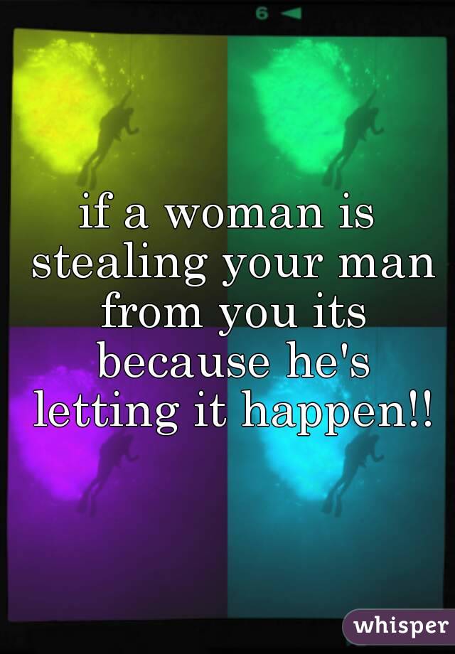 if a woman is stealing your man from you its because he's letting it happen!!
