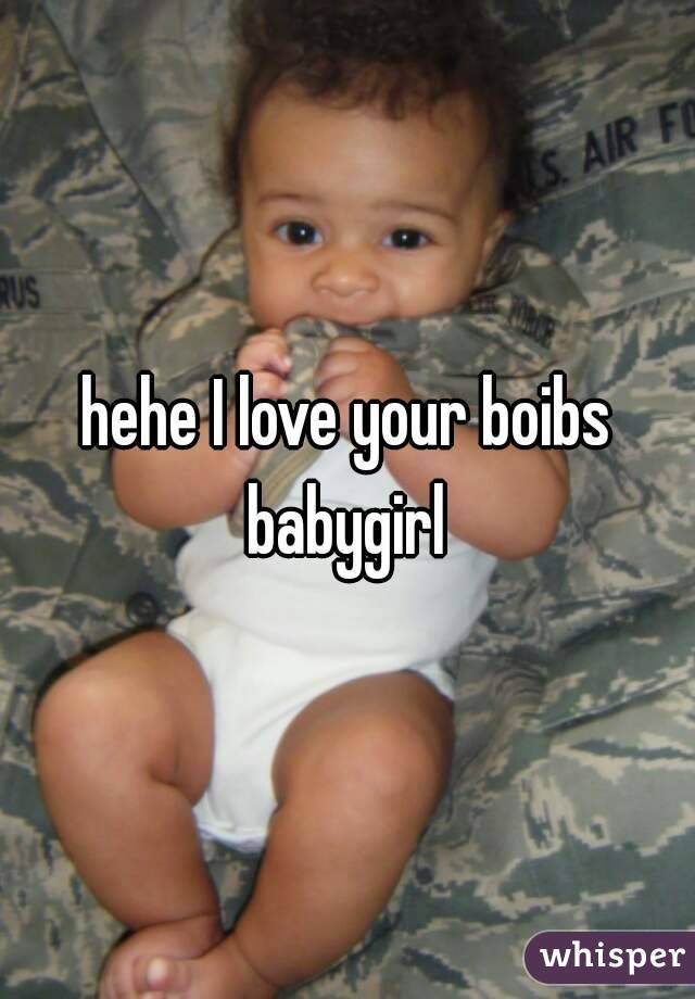 hehe I love your boibs babygirl 