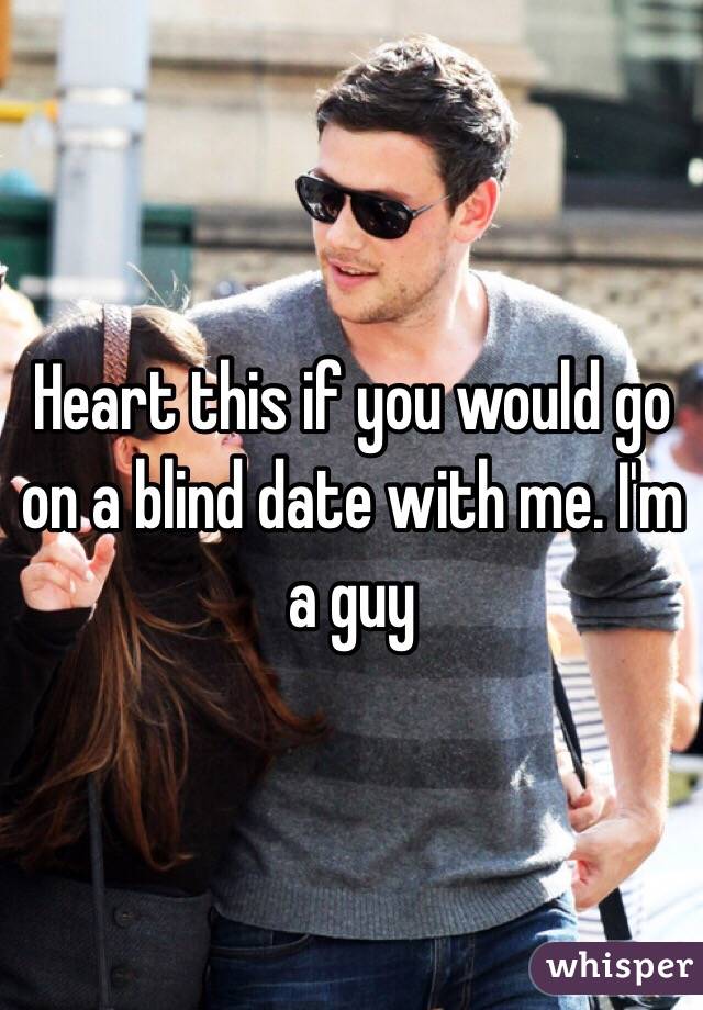 Heart this if you would go on a blind date with me. I'm a guy