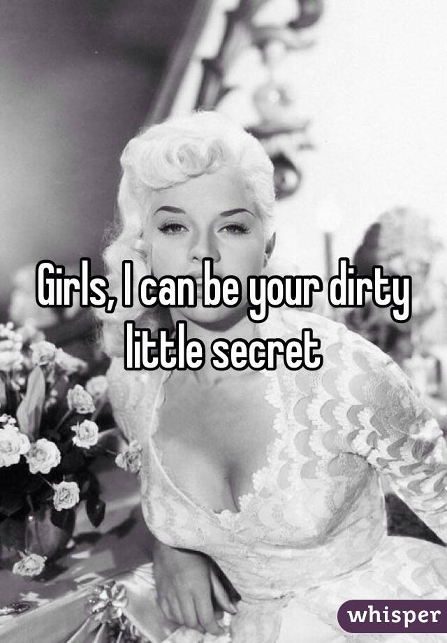 Girls, I can be your dirty little secret 