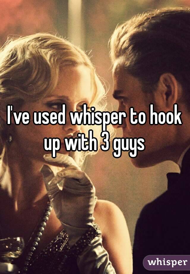 I've used whisper to hook up with 3 guys 
