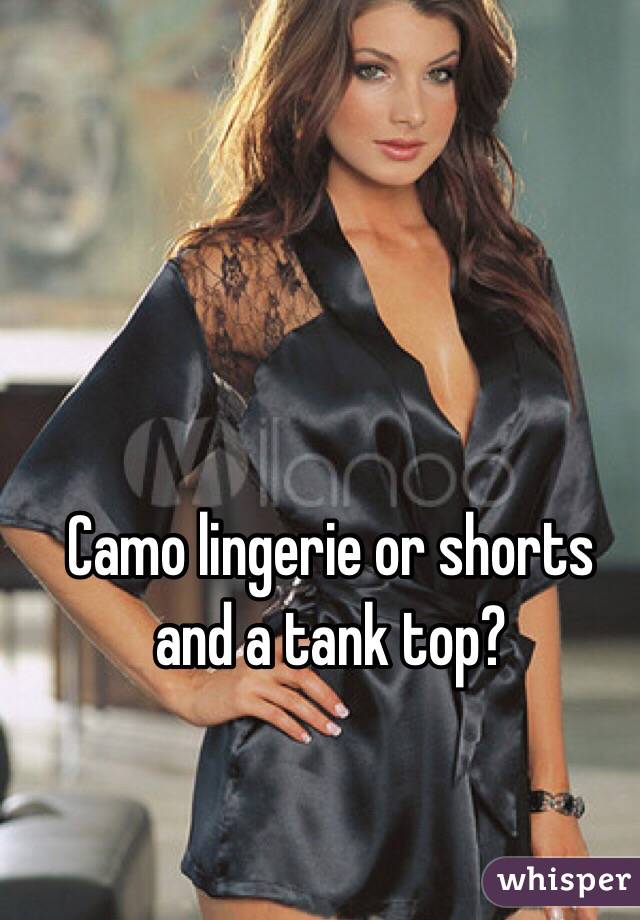 Camo lingerie or shorts and a tank top?