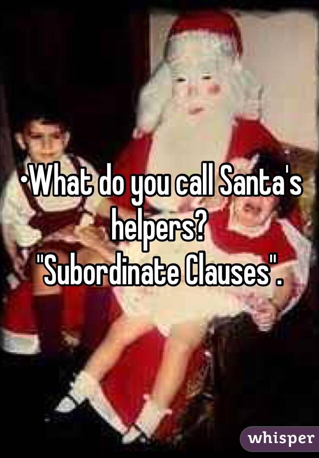 •What do you call Santa's helpers?
"Subordinate Clauses".
