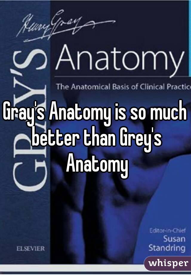 Gray's Anatomy is so much better than Grey's Anatomy
