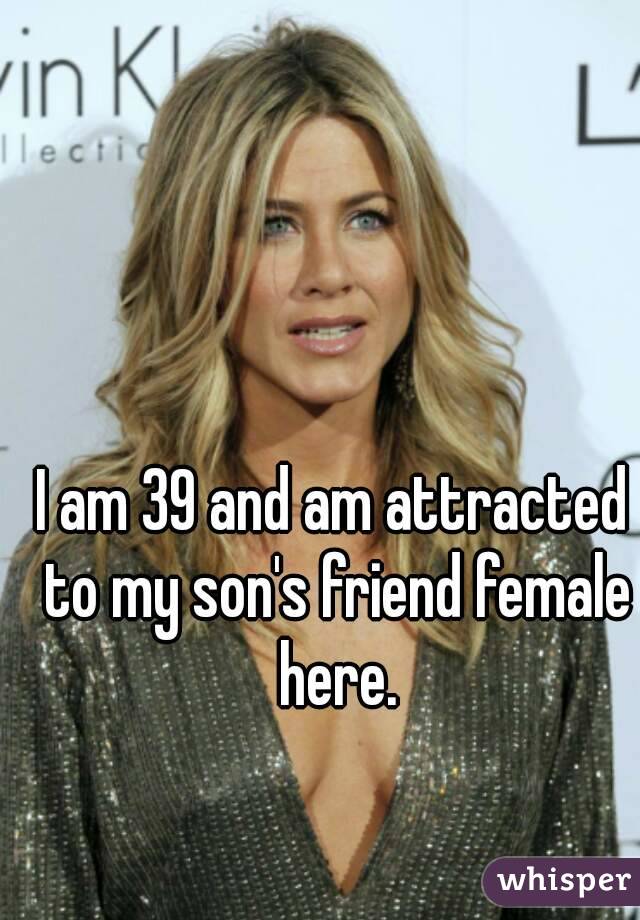 I am 39 and am attracted to my son's friend female here.