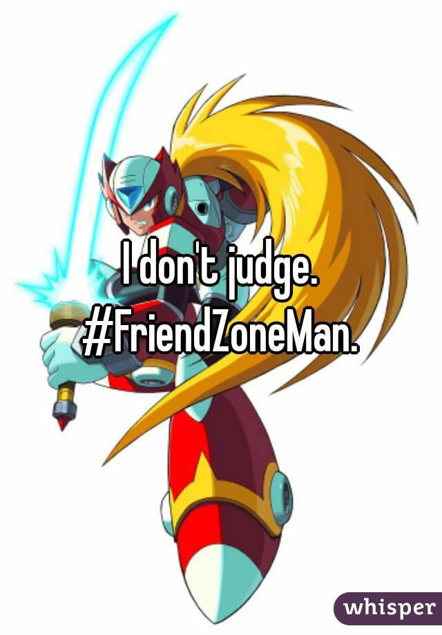 I don't judge.
#FriendZoneMan.
