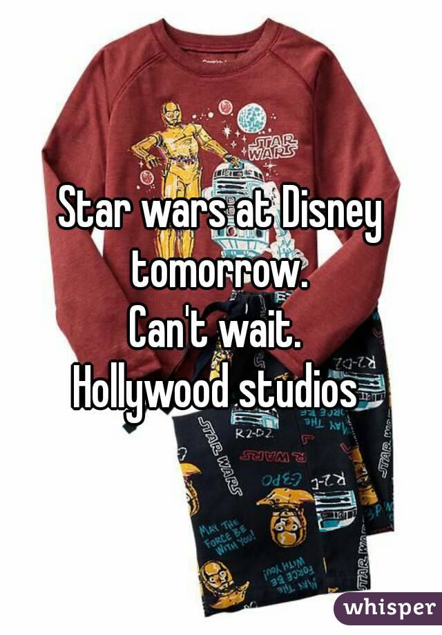 Star wars at Disney tomorrow. 
Can't wait. 
Hollywood studios 
