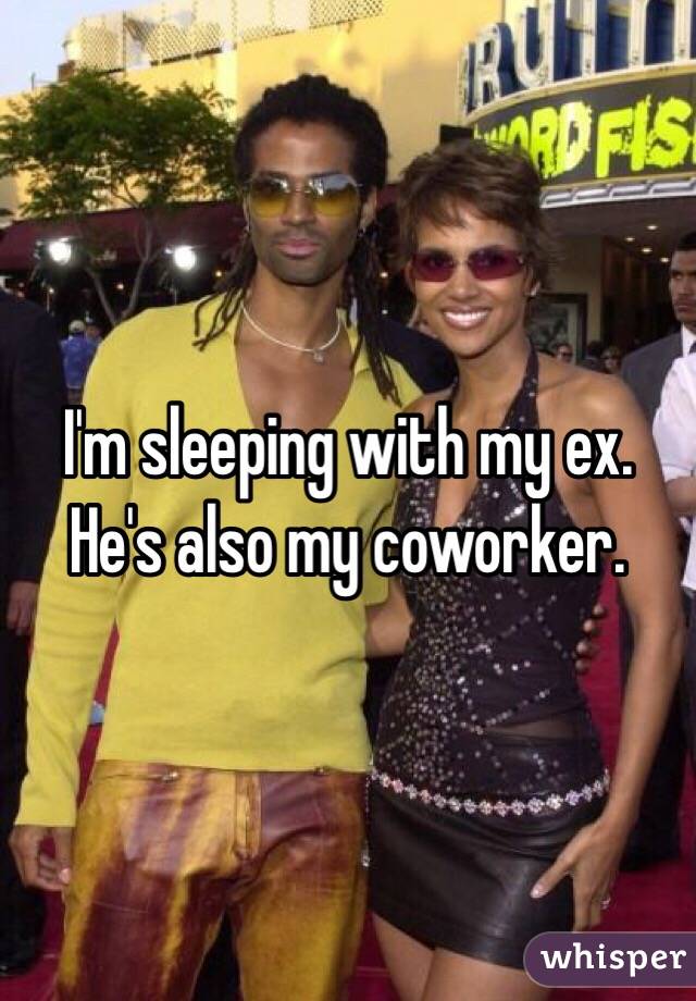 I'm sleeping with my ex. He's also my coworker.