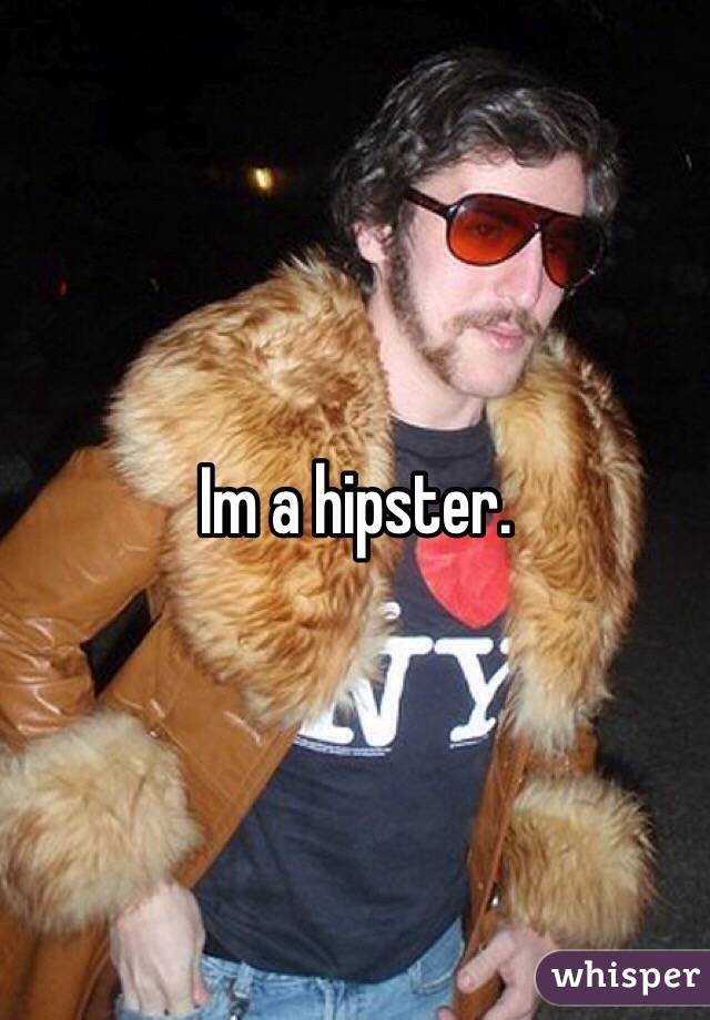 Im a hipster.