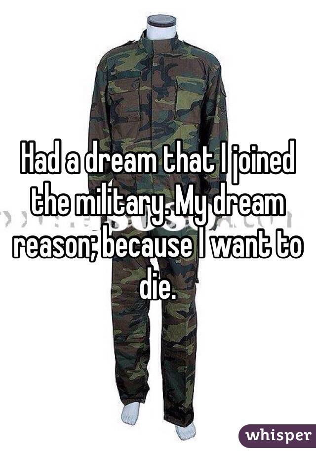 Had a dream that I joined the military. My dream reason; because I want to die. 