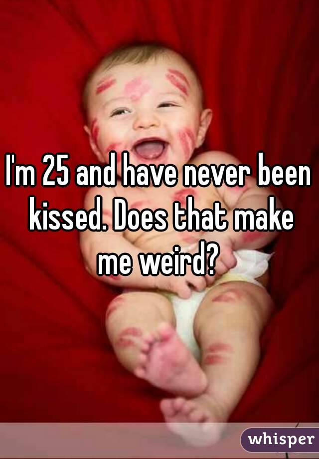 I'm 25 and have never been kissed. Does that make me weird? 