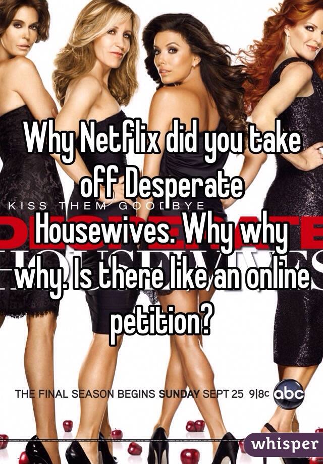 Why Netflix did you take off Desperate Housewives. Why why why. Is there like an online petition?