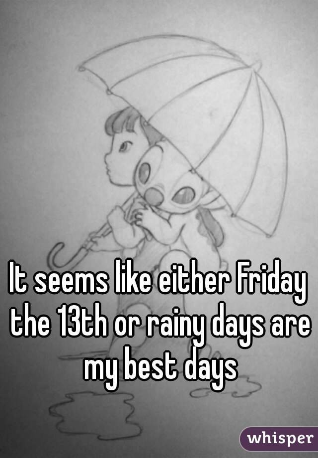 It seems like either Friday the 13th or rainy days are my best days