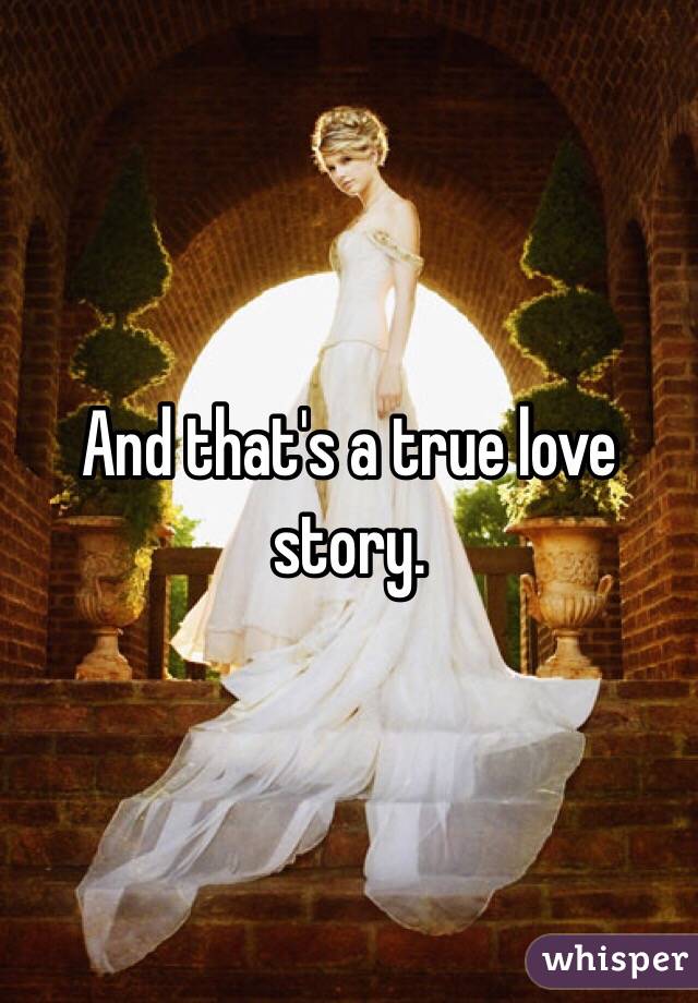And that's a true love story.