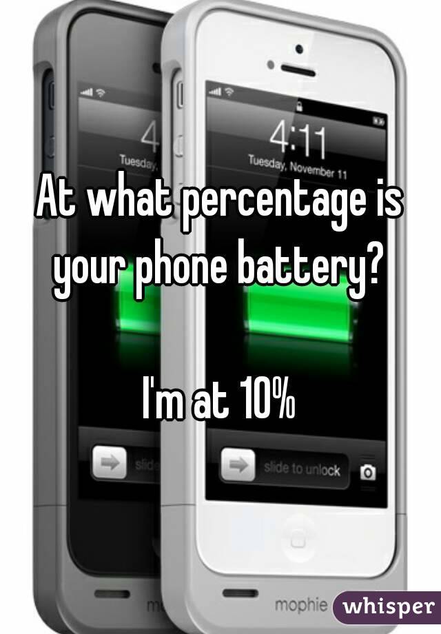 At what percentage is your phone battery? 

I'm at 10%