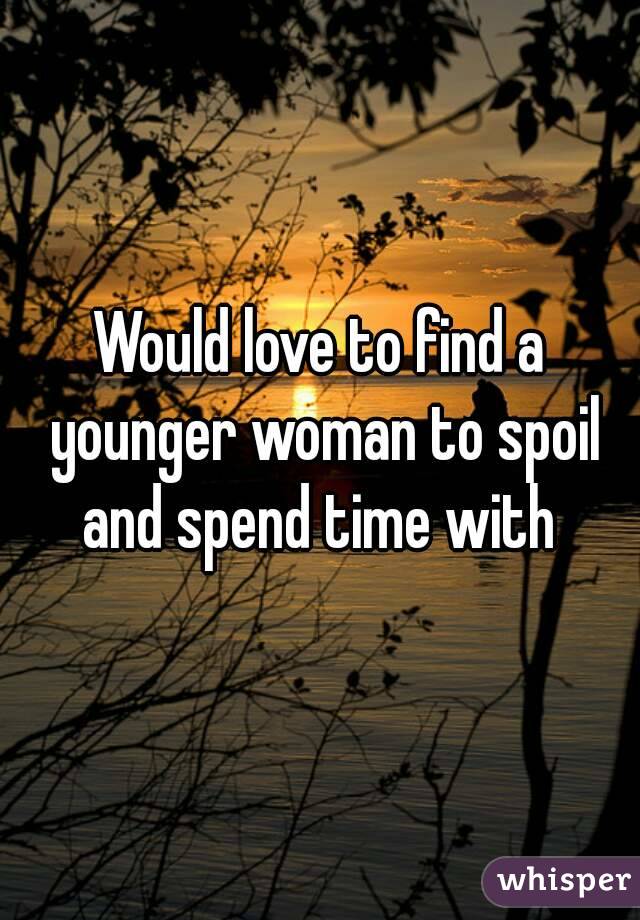 Would love to find a younger woman to spoil and spend time with 