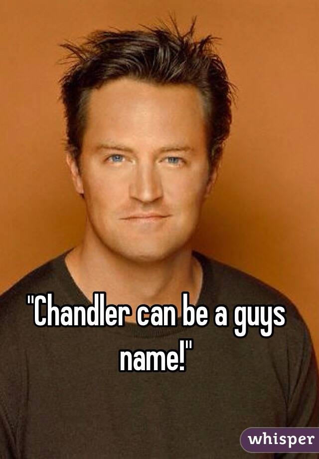 "Chandler can be a guys name!"