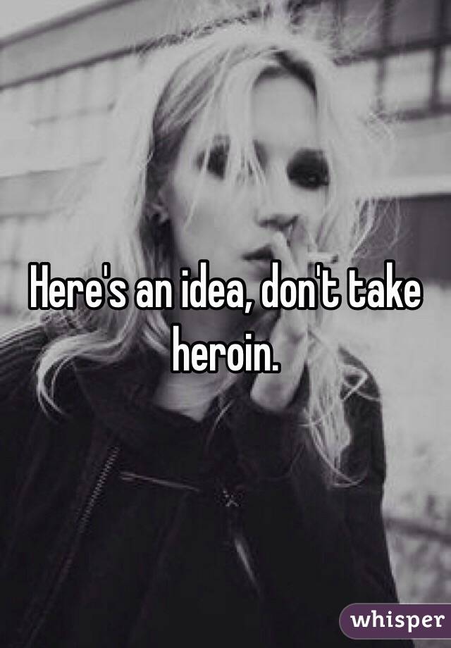 Here's an idea, don't take heroin. 