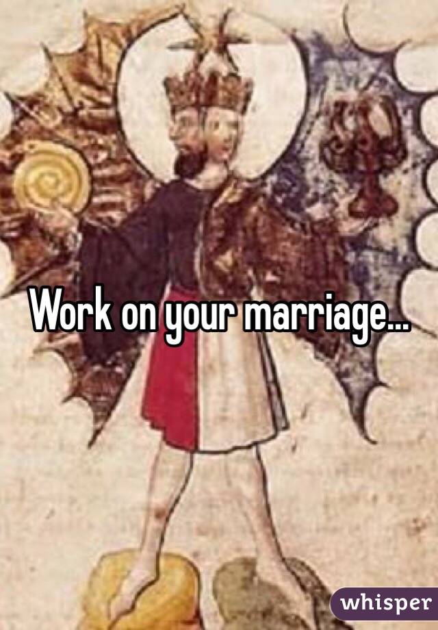 Work on your marriage...