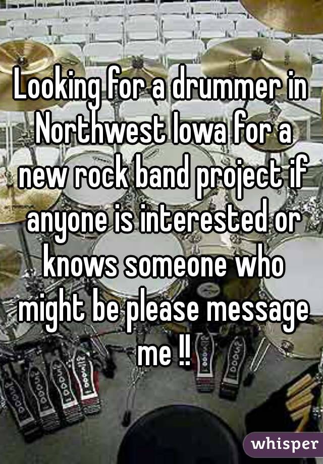 Looking for a drummer in Northwest Iowa for a new rock band project if anyone is interested or knows someone who might be please message me !!