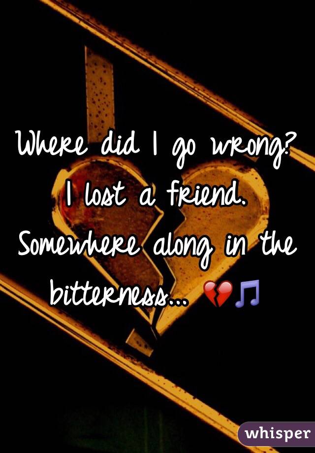 Where did I go wrong? I lost a friend. Somewhere along in the bitterness... 💔🎵
