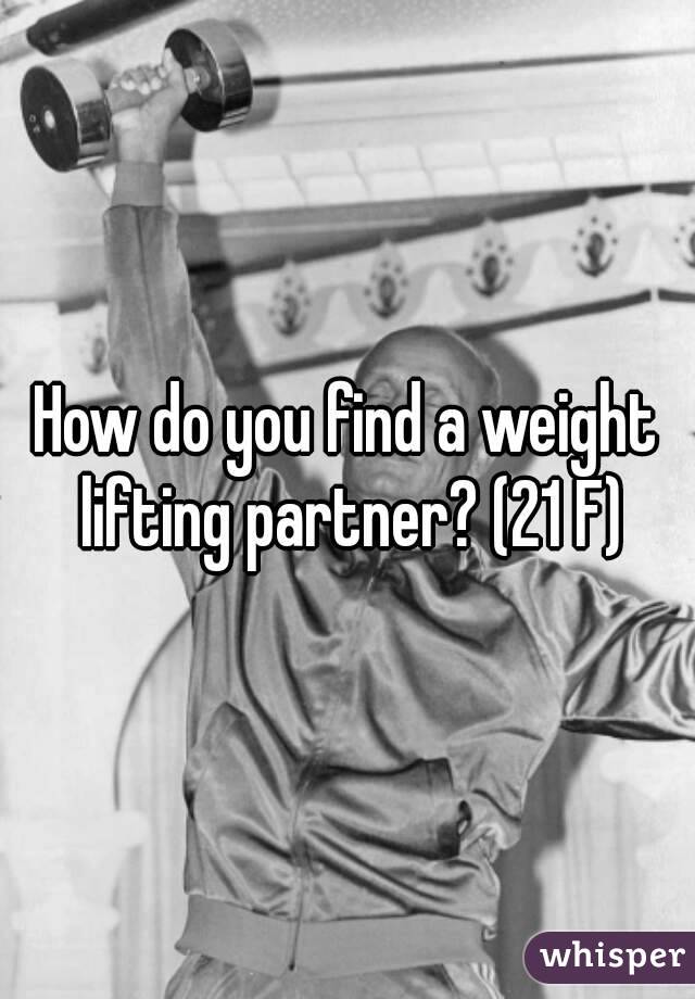 How do you find a weight lifting partner? (21 F)
