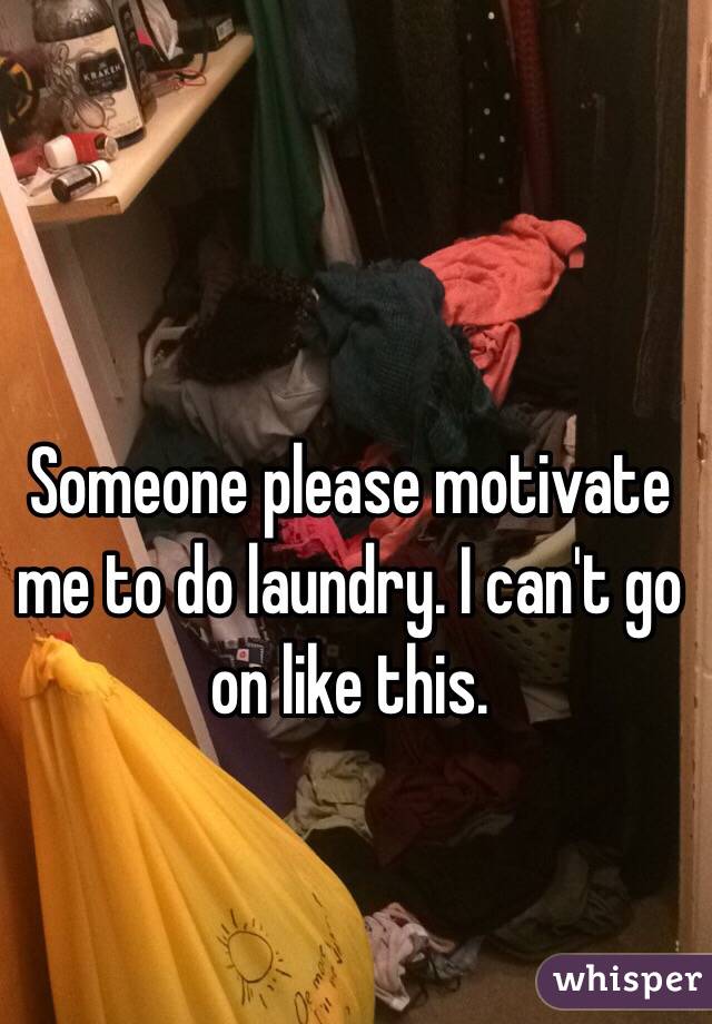 Someone please motivate me to do laundry. I can't go on like this.
